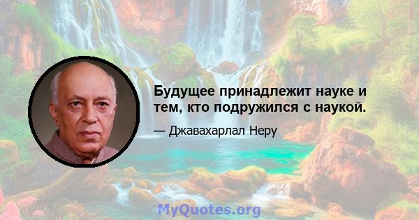 Будущее принадлежит науке и тем, кто подружился с наукой.