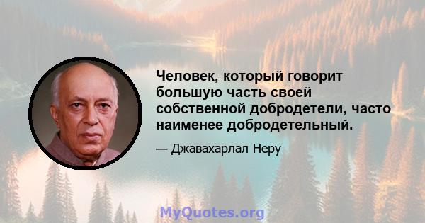 Человек, который говорит большую часть своей собственной добродетели, часто наименее добродетельный.