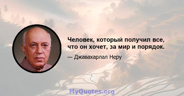 Человек, который получил все, что он хочет, за мир и порядок.