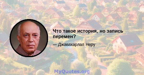 Что такое история, но запись перемен?