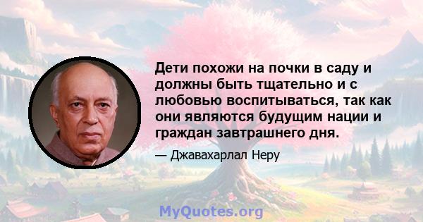 Дети похожи на почки в саду и должны быть тщательно и с любовью воспитываться, так как они являются будущим нации и граждан завтрашнего дня.