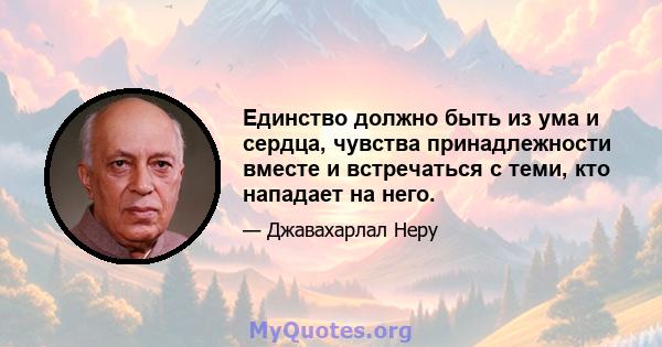 Единство должно быть из ума и сердца, чувства принадлежности вместе и встречаться с теми, кто нападает на него.