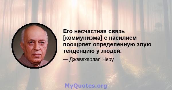 Его несчастная связь [коммунизма] с насилием поощряет определенную злую тенденцию у людей.