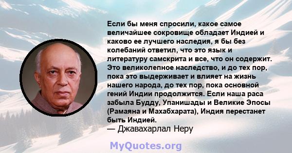 Если бы меня спросили, какое самое величайшее сокровище обладает Индией и каково ее лучшего наследия, я бы без колебаний ответил, что это язык и литературу самскрита и все, что он содержит. Это великолепное наследство,