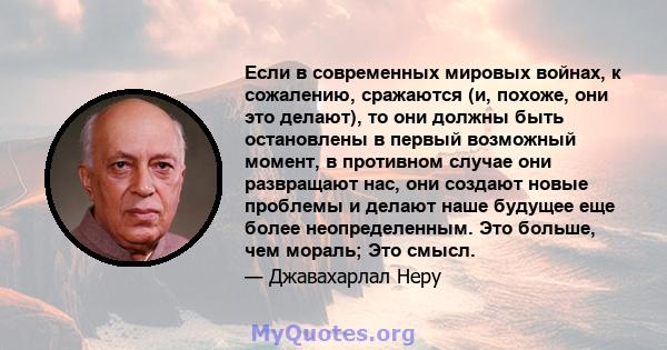 Если в современных мировых войнах, к сожалению, сражаются (и, похоже, они это делают), то они должны быть остановлены в первый возможный момент, в противном случае они развращают нас, они создают новые проблемы и делают 