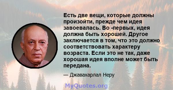 Есть две вещи, которые должны произойти, прежде чем идея завоевалась. Во -первых, идея должна быть хорошей. Другое заключается в том, что это должно соответствовать характеру возраста. Если это не так, даже хорошая идея 