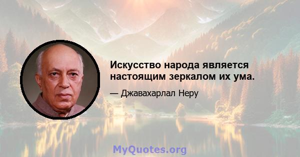 Искусство народа является настоящим зеркалом их ума.