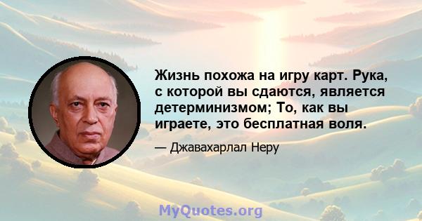 Жизнь похожа на игру карт. Рука, с которой вы сдаются, является детерминизмом; То, как вы играете, это бесплатная воля.