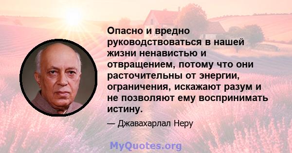 Опасно и вредно руководствоваться в нашей жизни ненавистью и отвращением, потому что они расточительны от энергии, ограничения, искажают разум и не позволяют ему воспринимать истину.