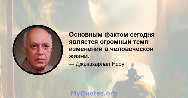 Основным фактом сегодня является огромный темп изменений в человеческой жизни.