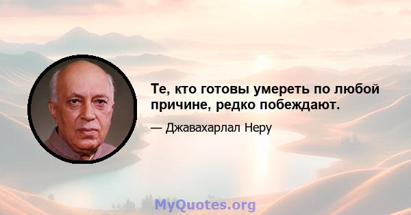 Те, кто готовы умереть по любой причине, редко побеждают.