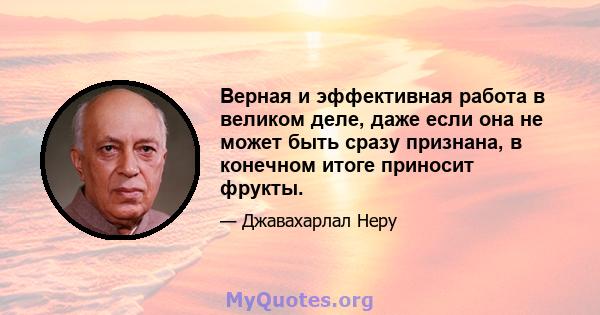 Верная и эффективная работа в великом деле, даже если она не может быть сразу признана, в конечном итоге приносит фрукты.