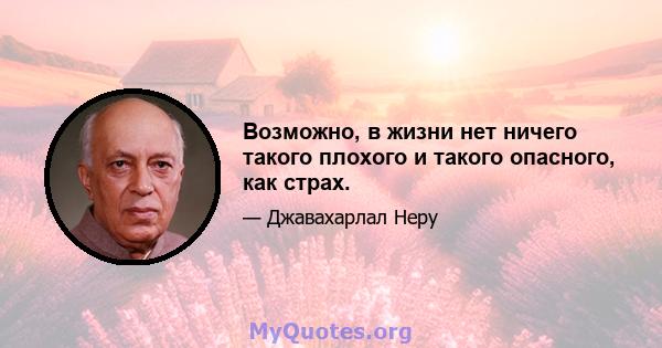 Возможно, в жизни нет ничего такого плохого и такого опасного, как страх.