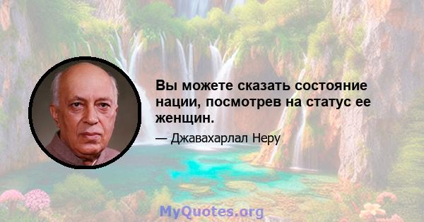 Вы можете сказать состояние нации, посмотрев на статус ее женщин.