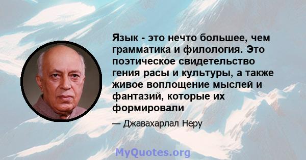 Язык - это нечто большее, чем грамматика и филология. Это поэтическое свидетельство гения расы и культуры, а также живое воплощение мыслей и фантазий, которые их формировали