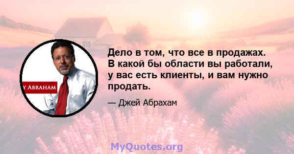 Дело в том, что все в продажах. В какой бы области вы работали, у вас есть клиенты, и вам нужно продать.