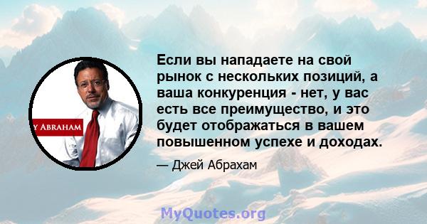 Если вы нападаете на свой рынок с нескольких позиций, а ваша конкуренция - нет, у вас есть все преимущество, и это будет отображаться в вашем повышенном успехе и доходах.