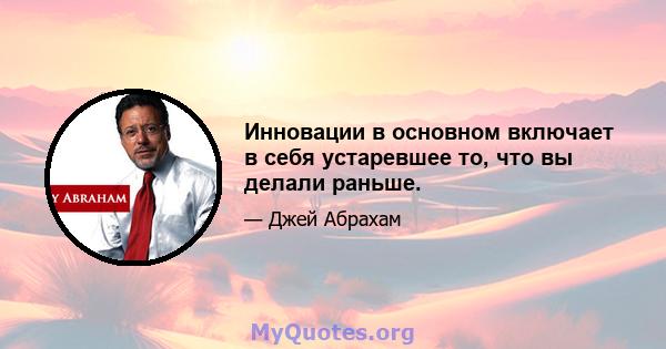 Инновации в основном включает в себя устаревшее то, что вы делали раньше.