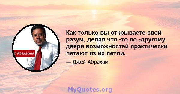 Как только вы открываете свой разум, делая что -то по -другому, двери возможностей практически летают из их петли.