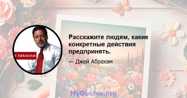 Расскажите людям, какие конкретные действия предпринять.