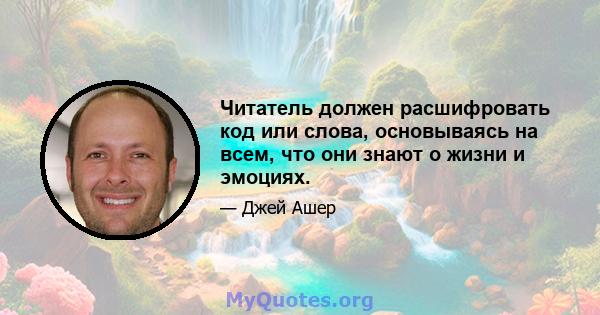 Читатель должен расшифровать код или слова, основываясь на всем, что они знают о жизни и эмоциях.