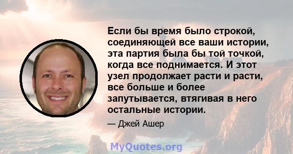 Если бы время было строкой, соединяющей все ваши истории, эта партия была бы той точкой, когда все поднимается. И этот узел продолжает расти и расти, все больше и более запутывается, втягивая в него остальные истории.