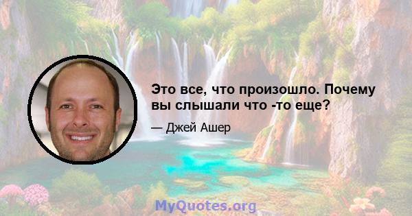 Это все, что произошло. Почему вы слышали что -то еще?