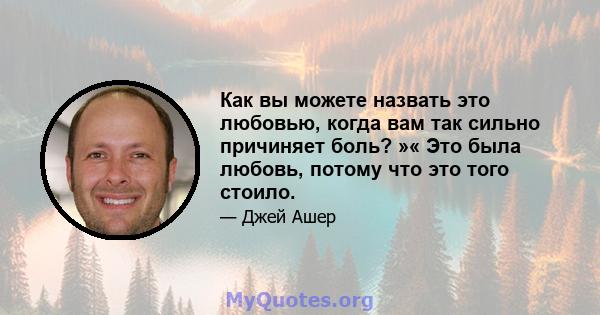 Как вы можете назвать это любовью, когда вам так сильно причиняет боль? »« Это была любовь, потому что это того стоило.