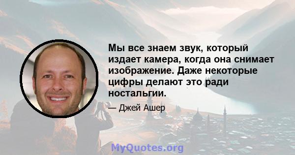 Мы все знаем звук, который издает камера, когда она снимает изображение. Даже некоторые цифры делают это ради ностальгии.