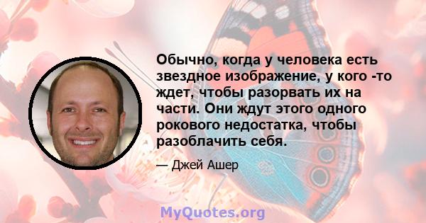 Обычно, когда у человека есть звездное изображение, у кого -то ждет, чтобы разорвать их на части. Они ждут этого одного рокового недостатка, чтобы разоблачить себя.