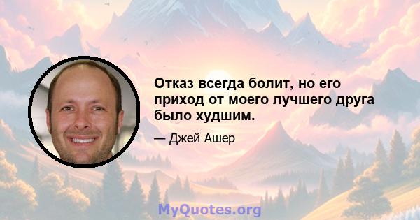 Отказ всегда болит, но его приход от моего лучшего друга было худшим.