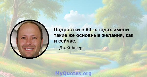 Подростки в 90 -х годах имели такие же основные желания, как и сейчас.