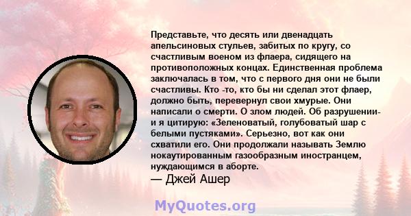 Представьте, что десять или двенадцать апельсиновых стульев, забитых по кругу, со счастливым военом из флаера, сидящего на противоположных концах. Единственная проблема заключалась в том, что с первого дня они не были