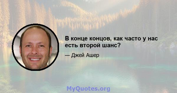 В конце концов, как часто у нас есть второй шанс?