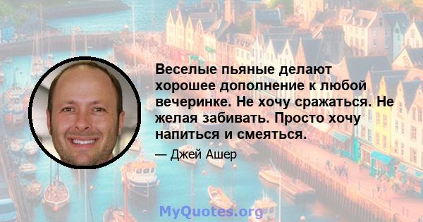 Веселые пьяные делают хорошее дополнение к любой вечеринке. Не хочу сражаться. Не желая забивать. Просто хочу напиться и смеяться.