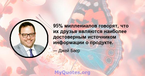 95% миллениалов говорят, что их друзья являются наиболее достоверным источником информации о продукте.