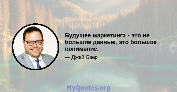 Будущее маркетинга - это не большие данные, это большое понимание.