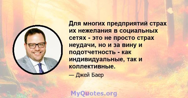 Для многих предприятий страх их нежелания в социальных сетях - это не просто страх неудачи, но и за вину и подотчетность - как индивидуальные, так и коллективные.