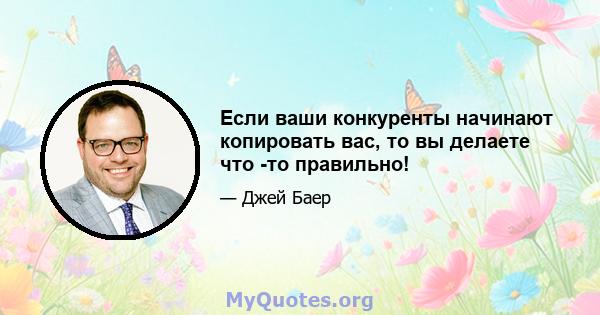 Если ваши конкуренты начинают копировать вас, то вы делаете что -то правильно!