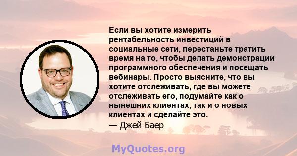 Если вы хотите измерить рентабельность инвестиций в социальные сети, перестаньте тратить время на то, чтобы делать демонстрации программного обеспечения и посещать вебинары. Просто выясните, что вы хотите отслеживать,