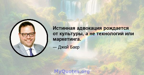 Истинная адвокация рождается от культуры, а не технологий или маркетинга.