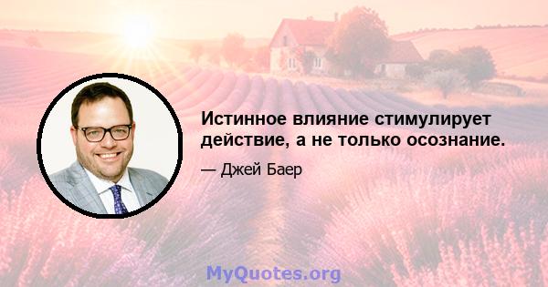 Истинное влияние стимулирует действие, а не только осознание.