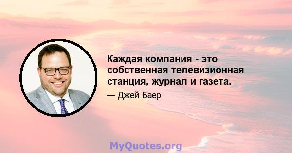 Каждая компания - это собственная телевизионная станция, журнал и газета.