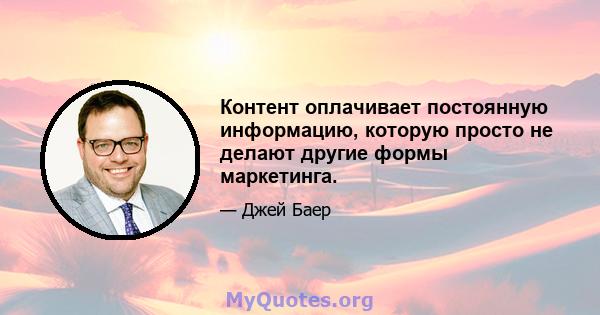 Контент оплачивает постоянную информацию, которую просто не делают другие формы маркетинга.