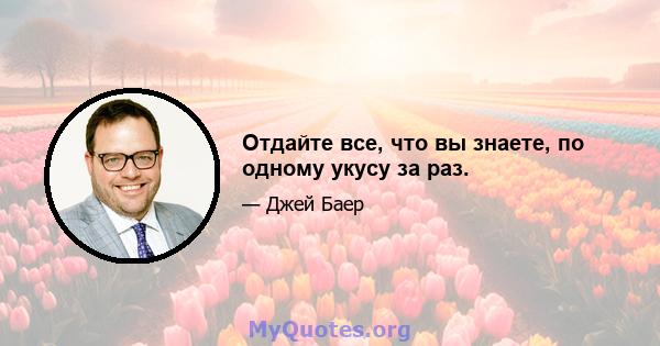 Отдайте все, что вы знаете, по одному укусу за раз.