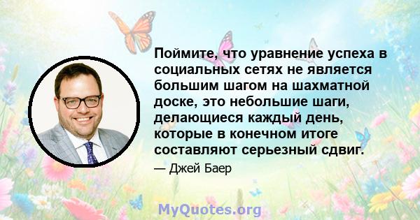 Поймите, что уравнение успеха в социальных сетях не является большим шагом на шахматной доске, это небольшие шаги, делающиеся каждый день, которые в конечном итоге составляют серьезный сдвиг.