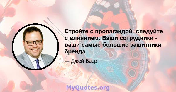 Стройте с пропагандой, следуйте с влиянием. Ваши сотрудники - ваши самые большие защитники бренда.