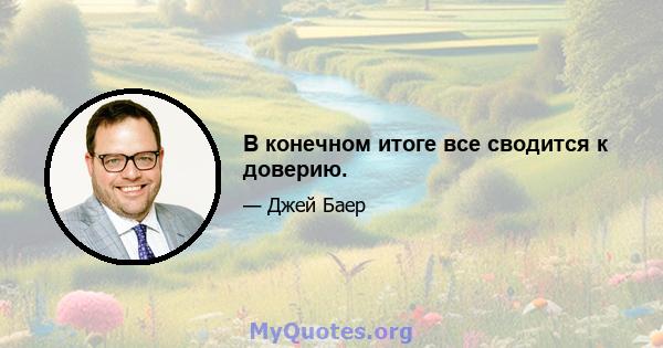 В конечном итоге все сводится к доверию.