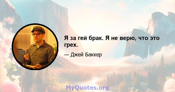 Я за гей брак. Я не верю, что это грех.