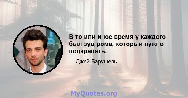 В то или иное время у каждого был зуд рома, который нужно поцарапать.